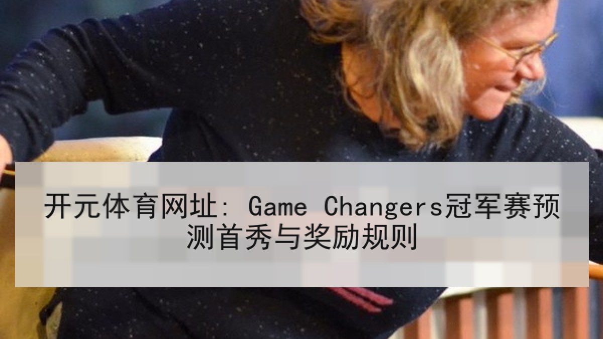 开元体育网址: Game Changers冠军赛预测首秀与奖励规则
