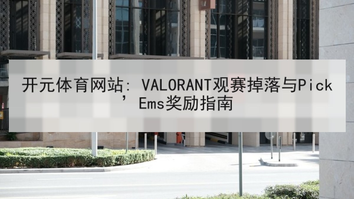 开元体育网站: VALORANT观赛掉落与Pick’Ems奖励指南