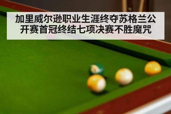 加里威尔逊职业生涯终夺苏格兰公开赛首冠终结七项决赛不胜魔咒