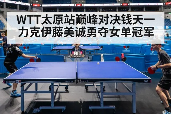 WTT太原站巅峰对决钱天一力克伊藤美诚勇夺女单冠军