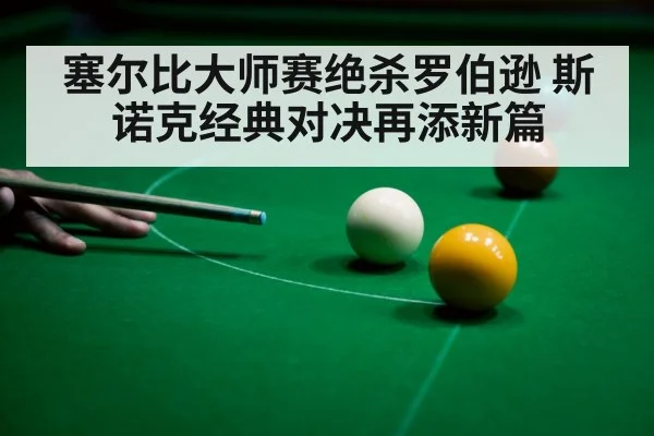 塞尔比大师赛绝杀罗伯逊 斯诺克经典对决再添新篇