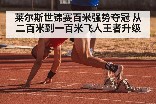 莱尔斯世锦赛百米强势夺冠 从二百米到一百米飞人王者升级