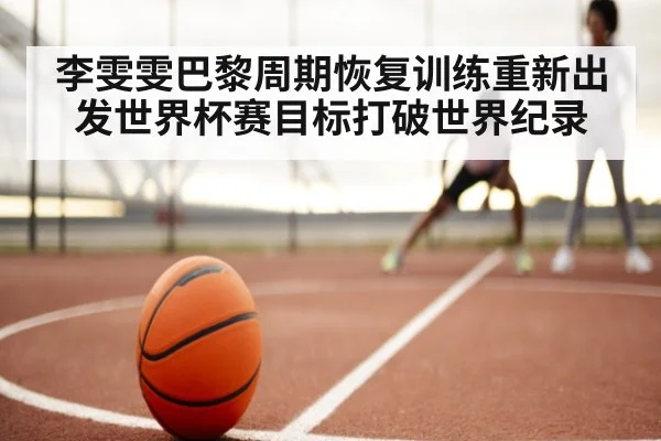 李雯雯巴黎周期恢复训练重新出发世界杯赛目标打破世界纪录