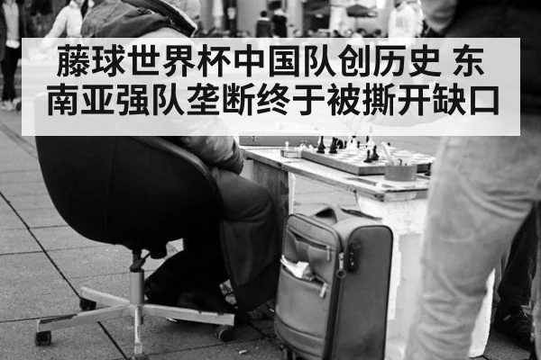 藤球世界杯中国队创历史 东南亚强队垄断终于被撕开缺口